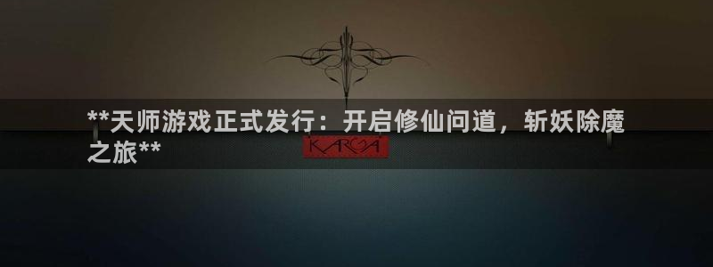 新宝gg一创造奇迹登陆：**天师游戏正式发行：开启修仙问道，斩妖除魔
之旅**