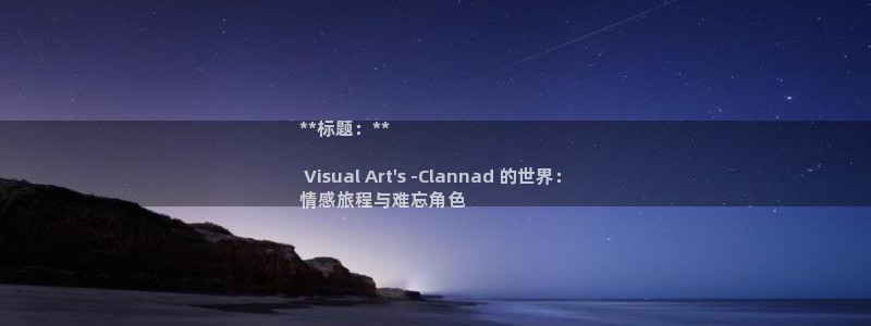 新宝gg创奇迹登录注册：**标题：**

 Visual Art\'s -Clannad 的世界：
情感旅程与难忘角色