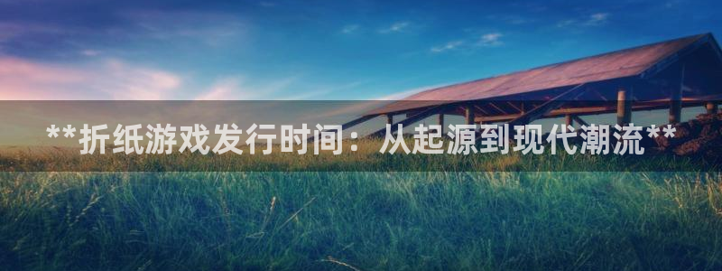 新宝gg一创造奇迹代理测速：**折纸游戏发行时间：从起源到现代潮流**